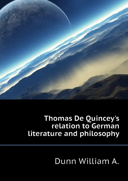 Обложка книги Thomas De Quincey.s relation to German literature and philosophy, Dunn William A.