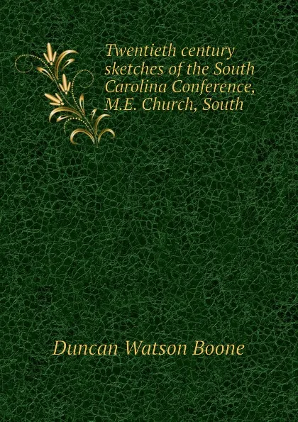 Обложка книги Twentieth century sketches of the South Carolina Conference, M.E. Church, South, Duncan Watson Boone