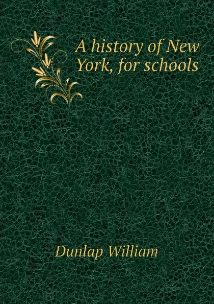 Обложка книги A history of New York, for schools, Dunlap William