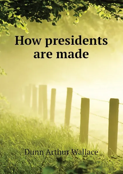 Обложка книги How presidents are made, Dunn Arthur Wallace