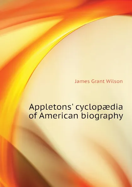 Обложка книги Appletons. cyclopaedia of American biography, James Grant Wilson