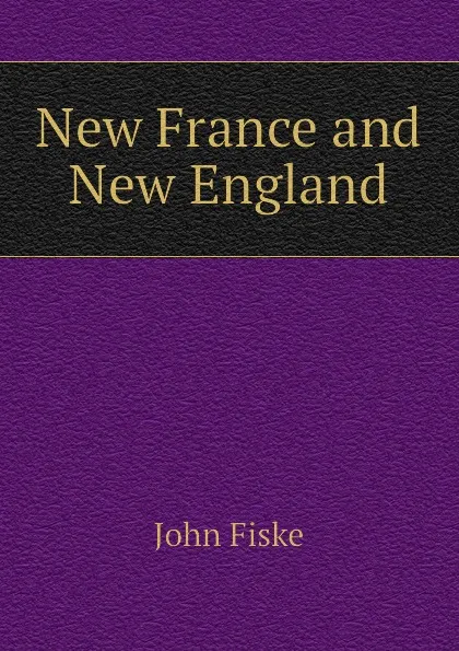 Обложка книги New France and New England, John Fiske