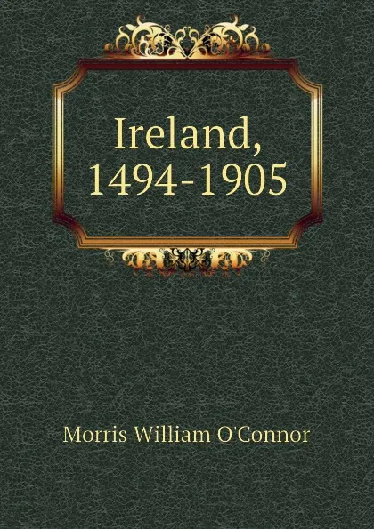 Обложка книги Ireland, 1494-1905, Morris William O'Connor