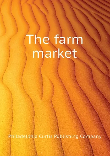 Обложка книги The farm market, Philadelphia Curtis Publishing Company