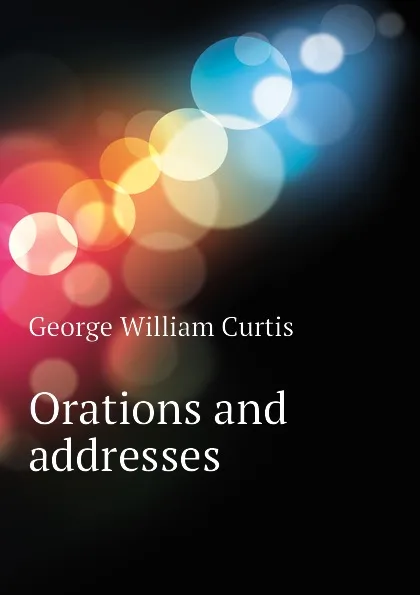 Обложка книги Orations and addresses, George William Curtis