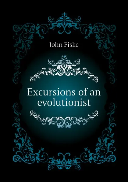 Обложка книги Excursions of an evolutionist, John Fiske