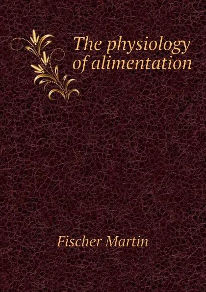 Обложка книги The physiology of alimentation, Fischer Martin