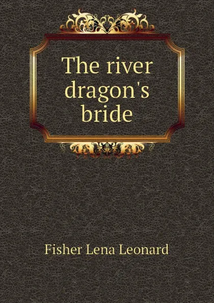 Обложка книги The river dragon.s bride, Fisher Lena Leonard