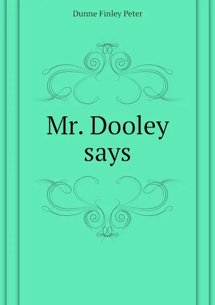 Обложка книги Mr. Dooley says, Dunne Finley Peter