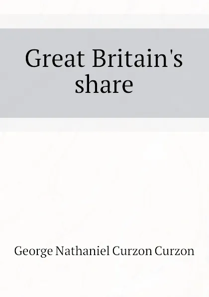 Обложка книги Great Britain.s share, George Nathaniel Curzon