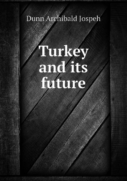 Обложка книги Turkey and its future, Dunn Archibald Jospeh