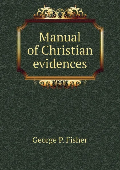 Обложка книги Manual of Christian evidences, George P. Fisher