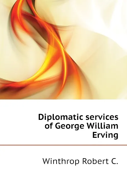 Обложка книги Diplomatic services of George William Erving, Winthrop Robert C.