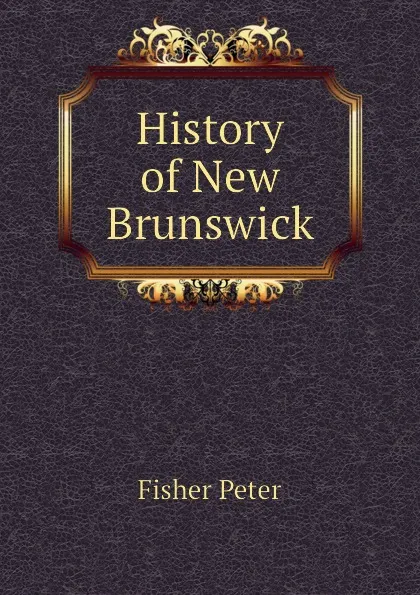 Обложка книги History of New Brunswick, Fisher Peter