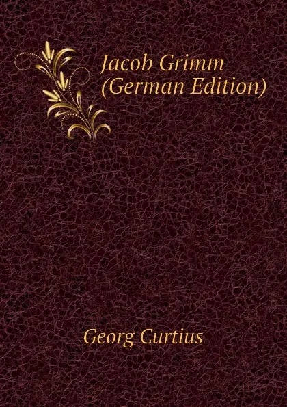 Обложка книги Jacob Grimm (German Edition), Georg Curtius