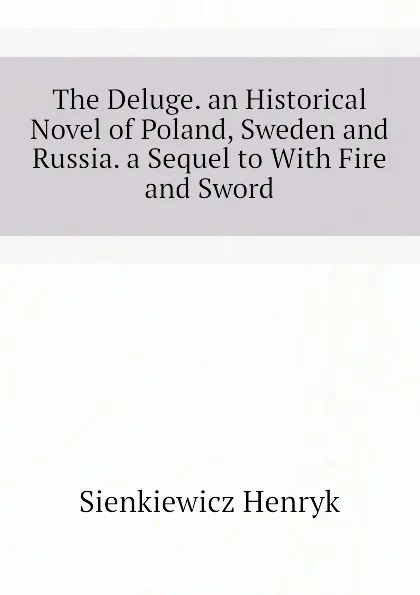 Обложка книги The Deluge. an Historical Novel of Poland, Sweden and Russia. a Sequel to With Fire and Sword, Sienkiewicz Henryk