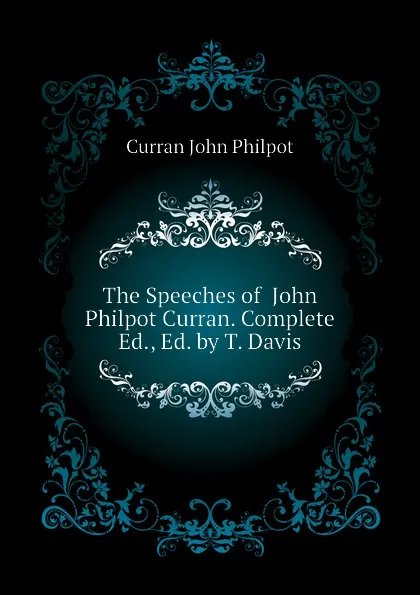 Обложка книги The Speeches of  John Philpot Curran. Complete Ed., Ed. by T. Davis, Curran John Philpot