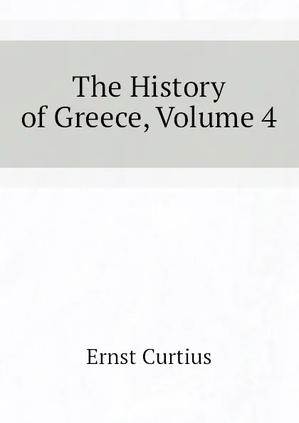 Обложка книги The History of Greece, Volume 4, Curtius Ernst