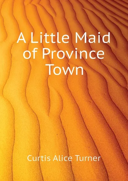 Обложка книги A Little Maid of Province Town, Curtis Alice Turner