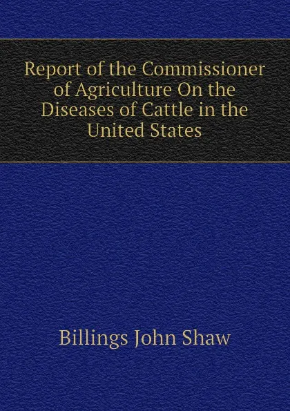 Обложка книги Report of the Commissioner of Agriculture On the Diseases of Cattle in the United States, Billings John Shaw