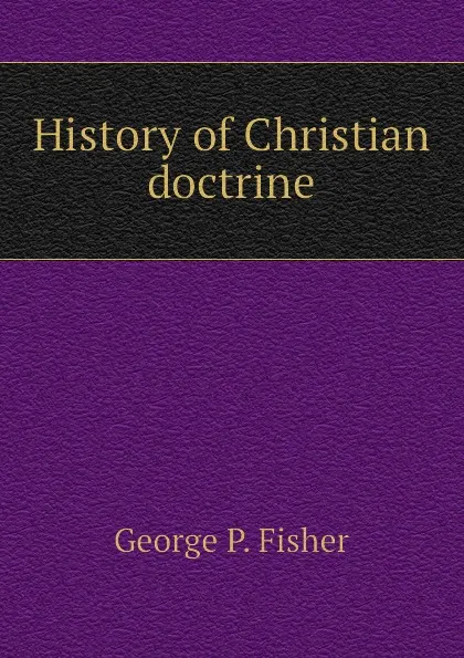 Обложка книги History of Christian doctrine, George P. Fisher