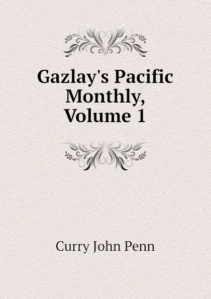 Обложка книги Gazlay.s Pacific Monthly, Volume 1, Curry John Penn