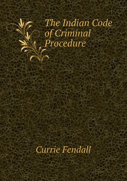 Обложка книги The Indian Code of Criminal Procedure, Currie Fendall