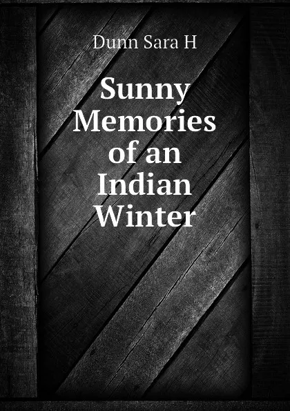 Обложка книги Sunny Memories of an Indian Winter, Dunn Sara H