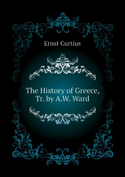 Обложка книги The History of Greece, Tr. by A.W. Ward, Curtius Ernst