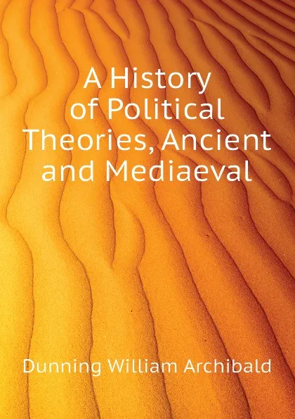 Обложка книги A History of Political Theories, Ancient and Mediaeval, Dunning William Archibald