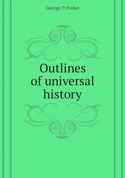 Обложка книги Outlines of universal history, George P. Fisher