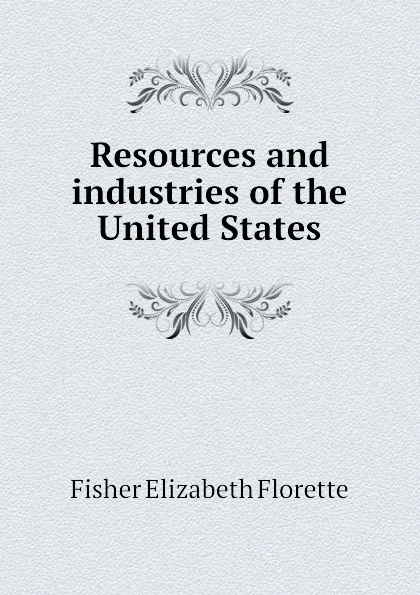 Обложка книги Resources and industries of the United States, Fisher Elizabeth Florette