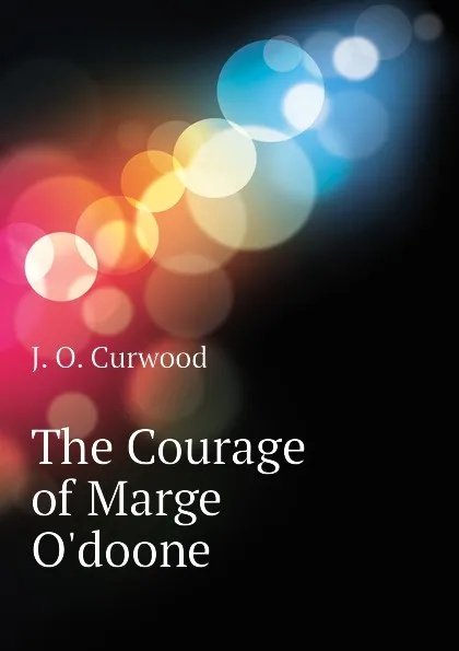 Обложка книги The Courage of Marge O.doone, Curwood James Oliver