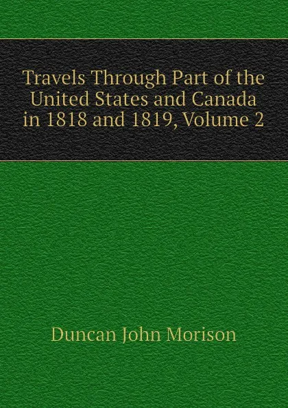 Обложка книги Travels Through Part of the United States and Canada in 1818 and 1819, Volume 2, Duncan John Morison