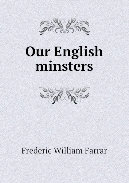 Обложка книги Our English minsters, F. W. Farrar