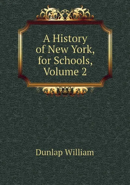 Обложка книги A History of New York, for Schools, Volume 2, Dunlap William