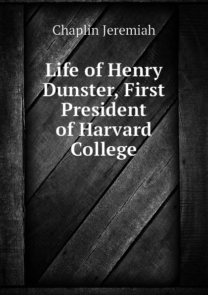 Обложка книги Life of Henry Dunster, First President of Harvard College, Chaplin Jeremiah