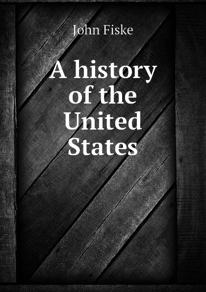 Обложка книги A history of the United States, John Fiske