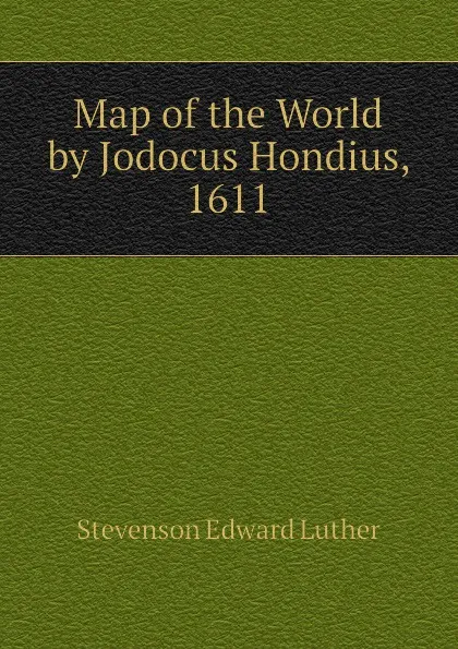 Обложка книги Map of the World by Jodocus Hondius, 1611, Stevenson Edward Luther