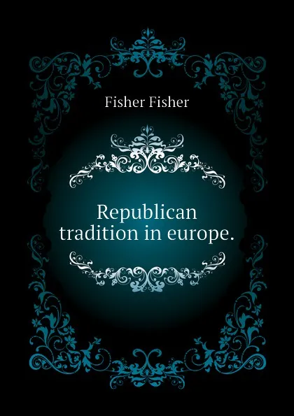 Обложка книги Republican tradition in europe., Fisher Fisher