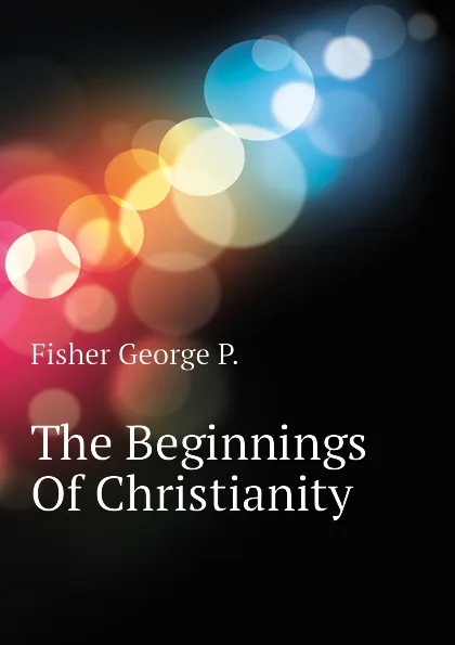 Обложка книги The Beginnings Of Christianity, Fisher George P.