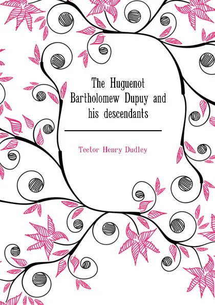 Обложка книги The Huguenot Bartholomew Dupuy and his descendants, Teetor Henry Dudley