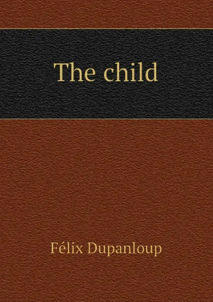 Обложка книги The child, Dupanloup Félix