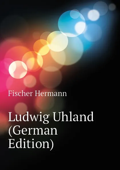 Обложка книги Ludwig Uhland (German Edition), Fischer Hermann