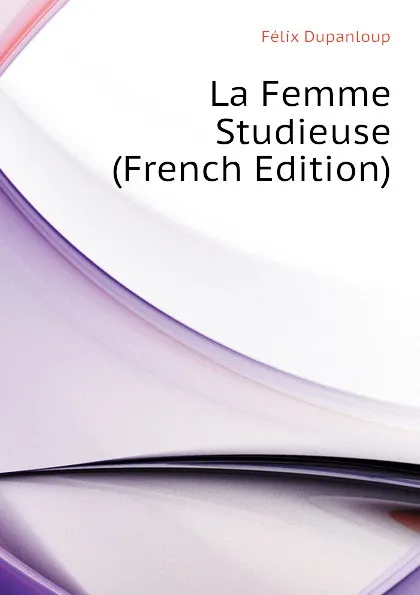 Обложка книги La Femme Studieuse (French Edition), Dupanloup Félix