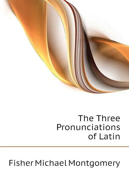 Обложка книги The Three Pronunciations of Latin, Fisher Michael Montgomery