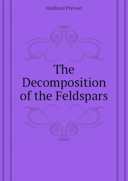 Обложка книги The Decomposition of the Feldspars, Hubbard Prévost