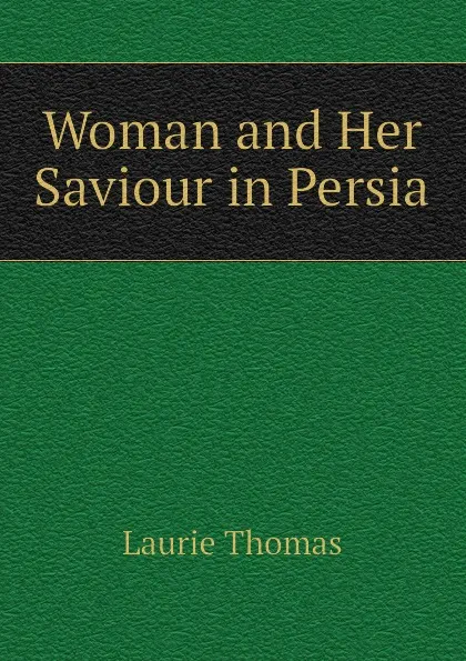 Обложка книги Woman and Her Saviour in Persia, Laurie Thomas
