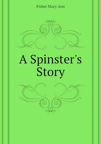 Обложка книги A Spinster.s Story, Fisher Mary Ann