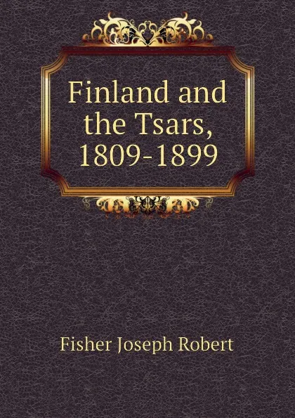 Обложка книги Finland and the Tsars, 1809-1899, Fisher Joseph Robert